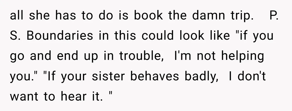 all she has to do is book the damn trip. P. S. Boundaries in this could look like "if you go and end up in trouble, I'm not helping you."...