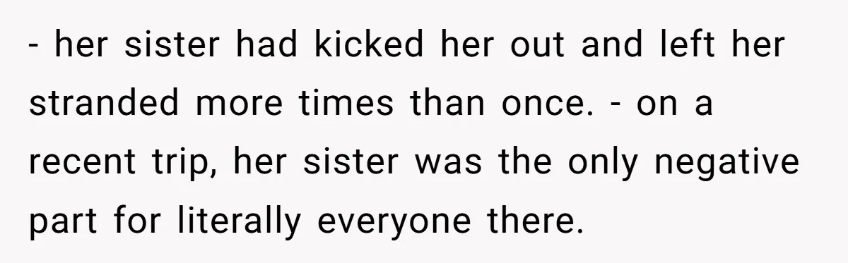 - her sister had kicked her out and left her stranded more times than once. - on a recent trip, her sister was the only negative part for literally everyone...