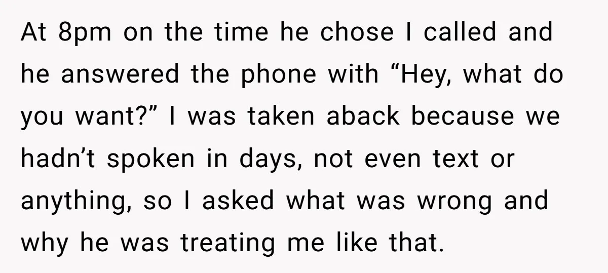 At 8pm on the time he chose I called and he answered the phone with “Hey, what do you want?” I was taken aback because we hadn’t spoken in days,...