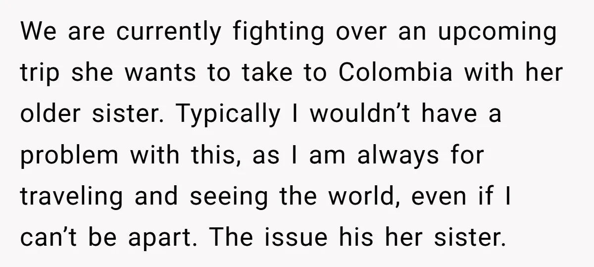 We are currently fighting over an upcoming trip she wants to take to Colombia with her older sister. Typically I wouldn’t have a problem with this, as I am always...