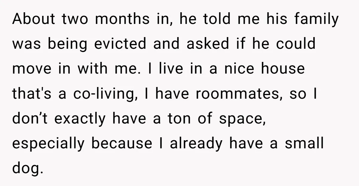 About two months in, he told me his family was being evicted and asked if he could move in with me. I live in a nice house that's a co-living,...
