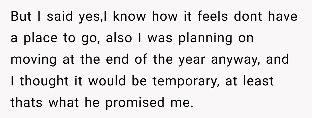 But I said yes,I know how it feels dont have a place to go, also I was planning on moving at the end of the year anyway, and I thought...