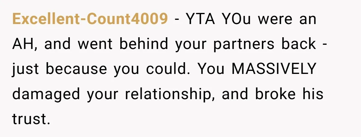 Excellent-Count4009 − YTA YOu were an AH, and went behind your partners back - just because you could. You MASSIVELY damaged your relationship, and broke his trust.
