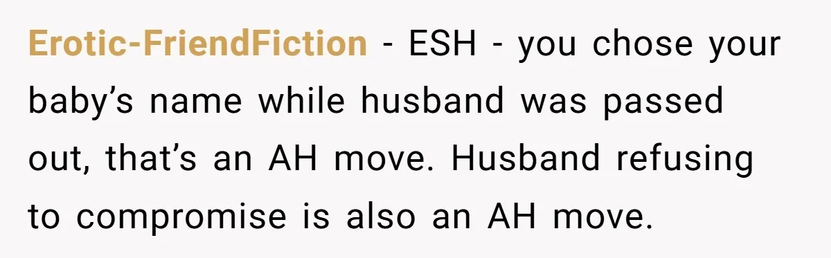 Erotic-FriendFiction − ESH - you chose your baby’s name while husband was passed out, that’s an AH move. Husband refusing to compromise is also an AH move.