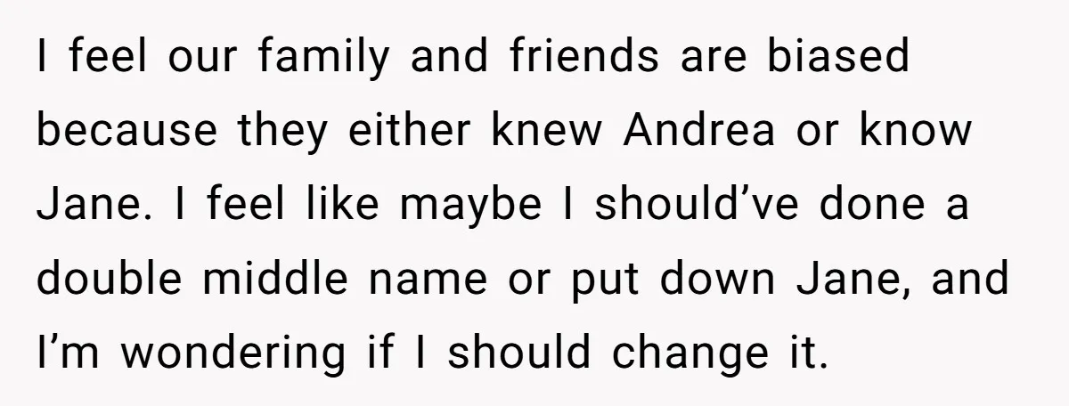 I feel our family and friends are biased because they either knew Andrea or know Jane. I feel like maybe I should’ve done a double middle name or put down...