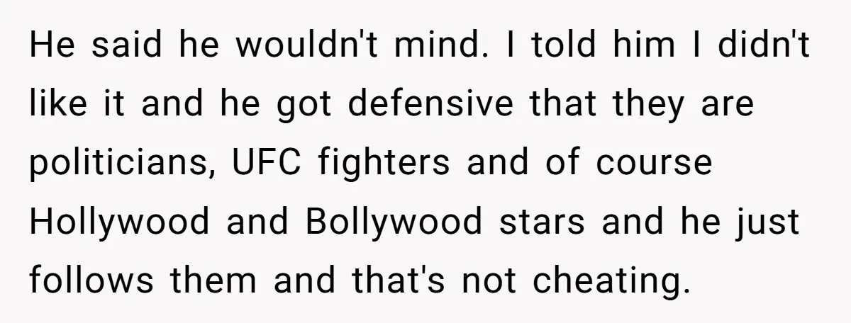 He said he wouldn't mind. I told him I didn't like it and he got defensive that they are politicians, UFC fighters and of course Hollywood and Bollywood stars and...