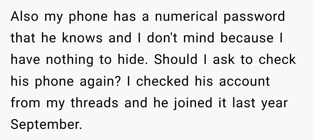 Also my phone has a numerical password that he knows and I don't mind because I have nothing to hide. Should I ask to check his phone again? I checked...