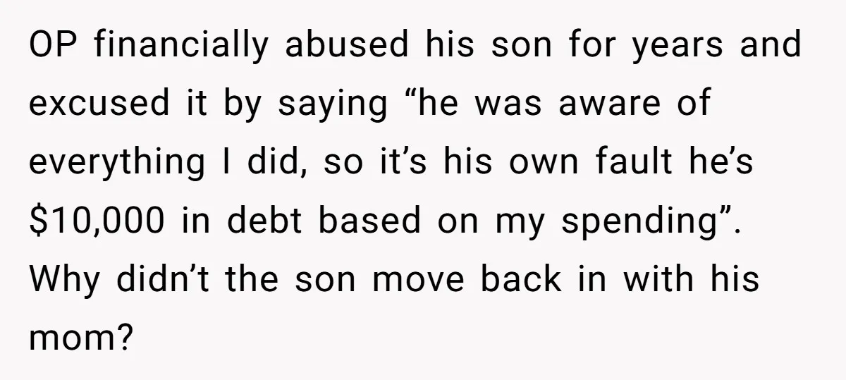 OP financially abused his son for years and excused it by saying “he was aware of everything I did, so it’s his own fault he’s $10,000 in debt based on...