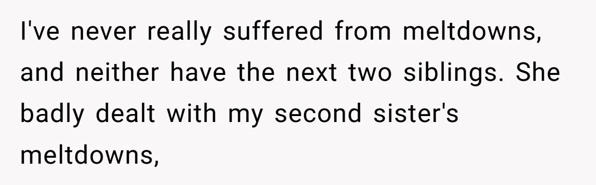I've never really suffered from meltdowns, and neither have the next two siblings. She badly dealt with my second sister's meltdowns,