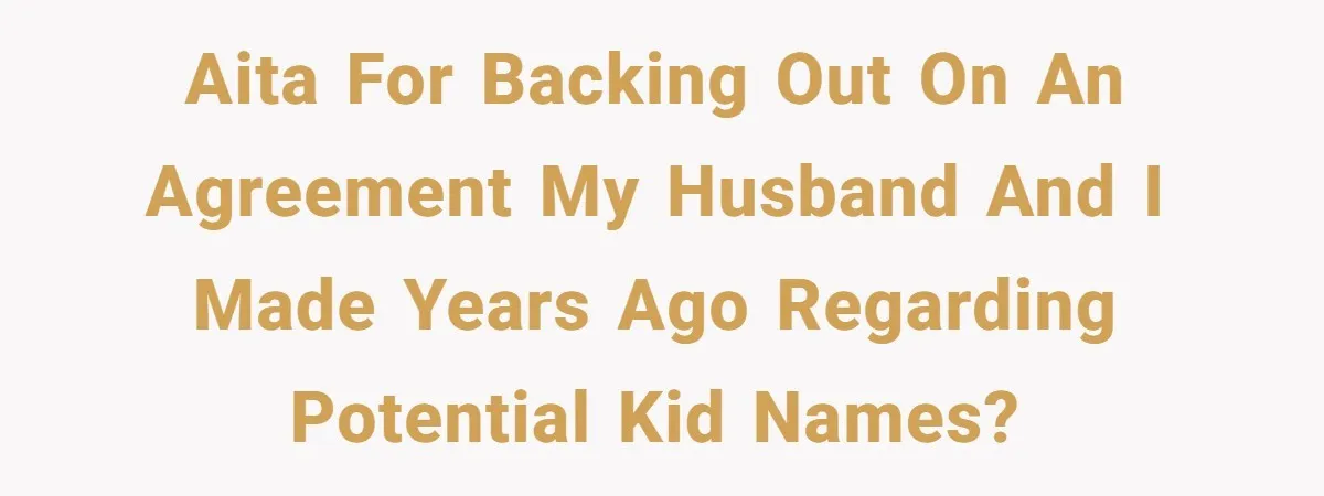 AITA For backing out on an agreement my husband and I made years ago regarding potential kid names?