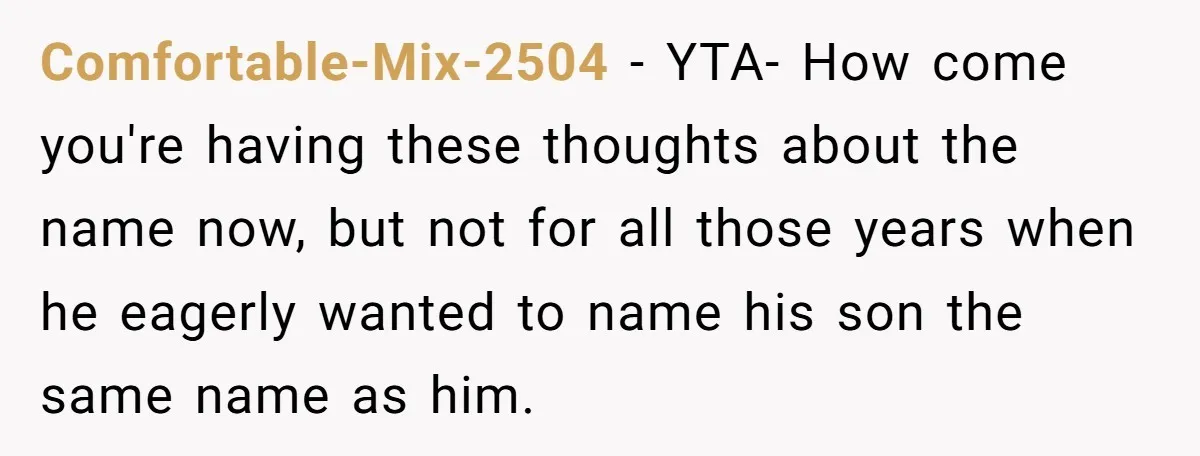 Comfortable-Mix-2504 − YTA- How come you're having these thoughts about the name now, but not for all those years when he eagerly wanted to name his son the same name...