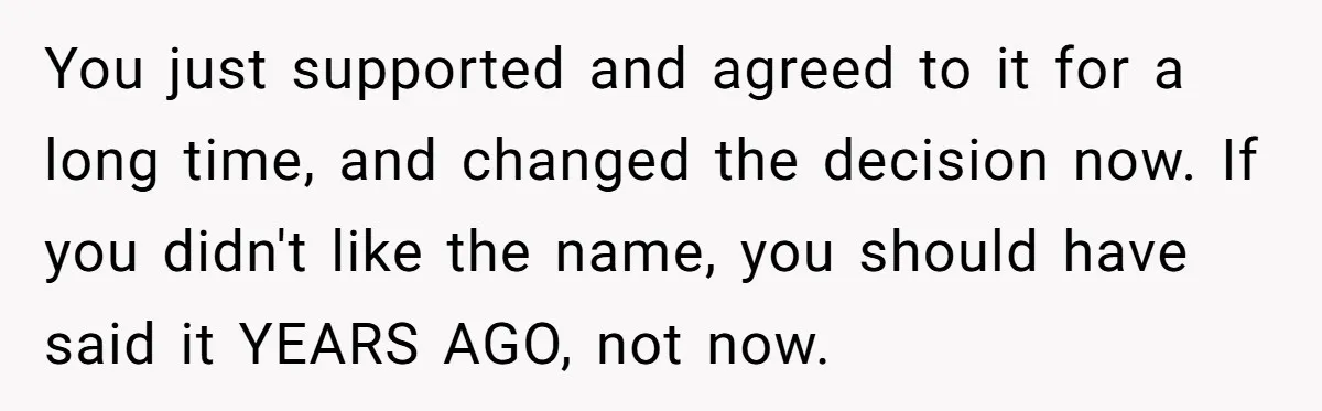 You just supported and agreed to it for a long time, and changed the decision now. If you didn't like the name, you should have said it YEARS AGO, not...