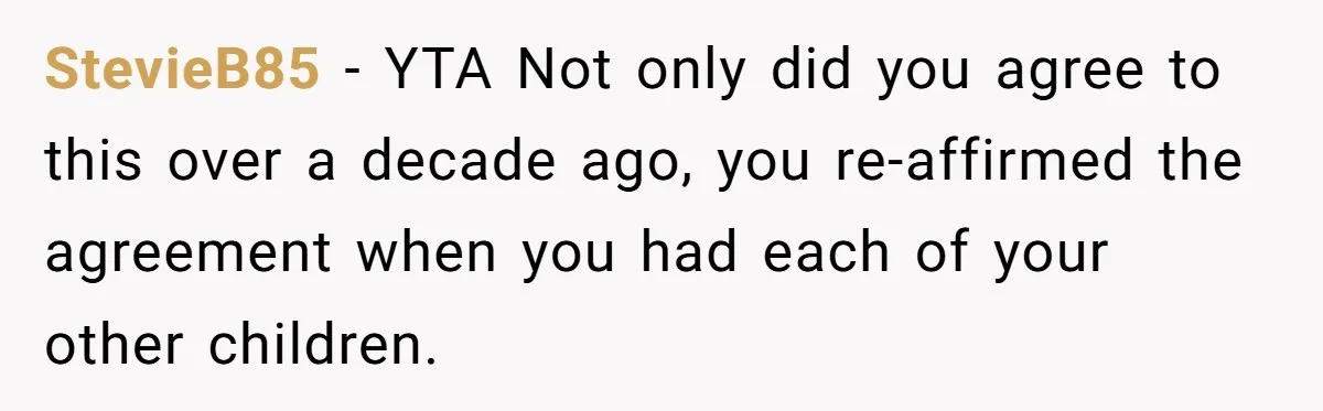 StevieB85 − YTA Not only did you agree to this over a decade ago, you re-affirmed the agreement when you had each of your other children.