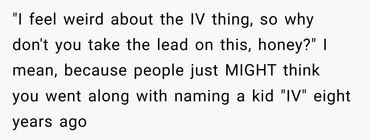 "I feel weird about the IV thing, so why don't you take the lead on this, honey?" I mean, because people just MIGHT think you went along with naming a...