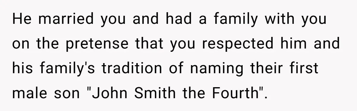 He married you and had a family with you on the pretense that you respected him and his family's tradition of naming their first male son "John Smith the Fourth".