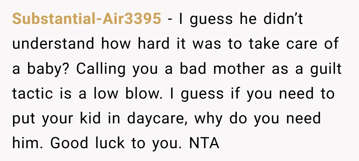 Substantial-Air3395 − I guess he didn’t understand how hard it was to take care of a baby? Calling you a bad mother as a guilt tactic is a low blow....