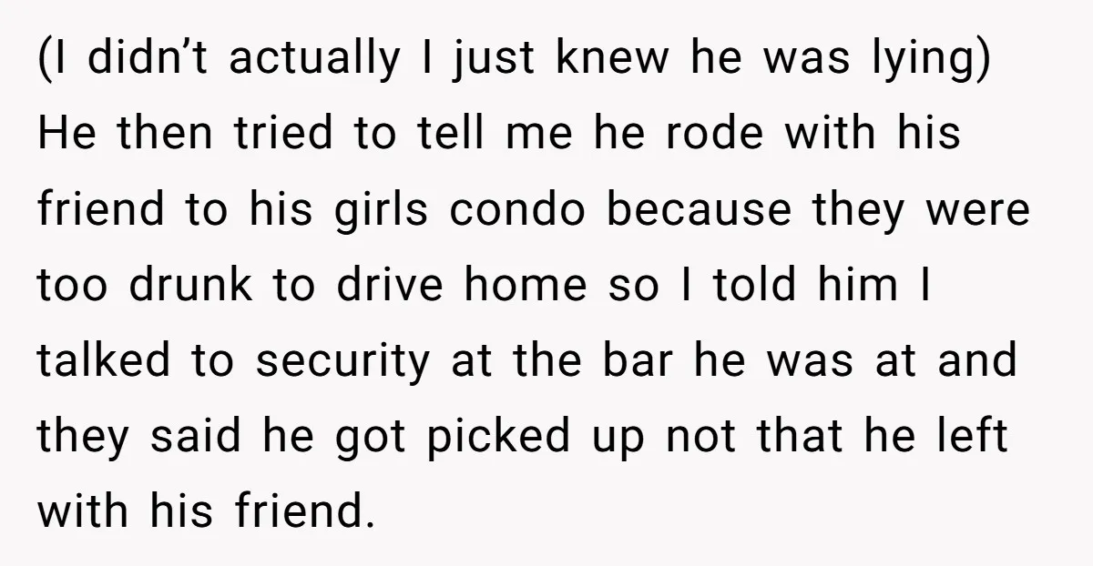(I didn’t actually I just knew he was lying) He then tried to tell me he rode with his friend to his girls condo because they were too drunk to...