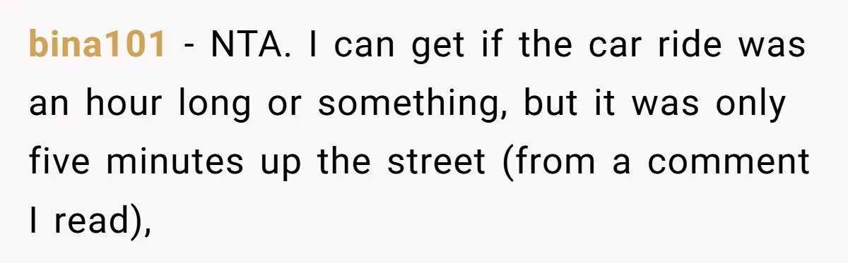 bina101 − NTA. I can get if the car ride was an hour long or something, but it was only five minutes up the street (from a comment I read),