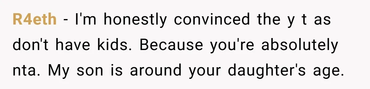 R4eth − I'm honestly convinced the y t as don't have kids. Because you're absolutely nta. My son is around your daughter's age.