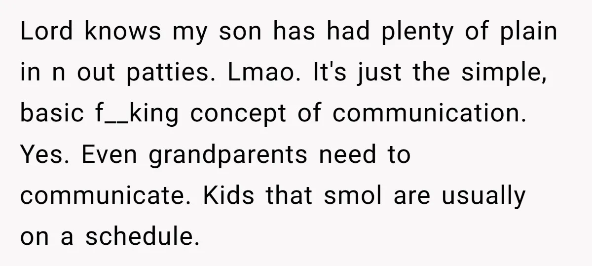 Lord knows my son has had plenty of plain in n out patties. Lmao. It's just the simple, basic f__king concept of communication. Yes. Even grandparents need to communicate. Kids...