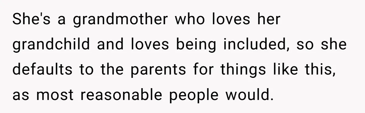 She's a grandmother who loves her grandchild and loves being included, so she defaults to the parents for things like this, as most reasonable people would.