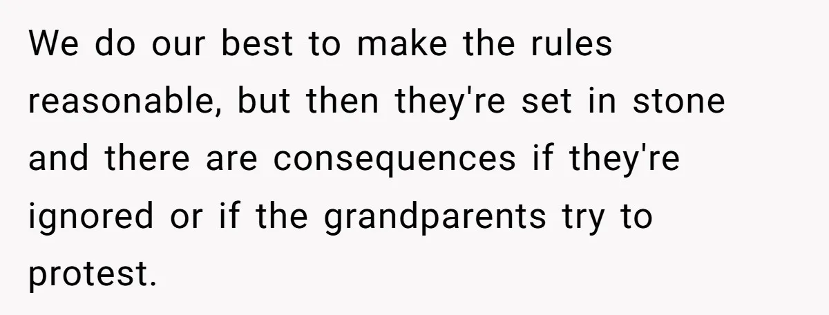 We do our best to make the rules reasonable, but then they're set in stone and there are consequences if they're ignored or if the grandparents try to protest.