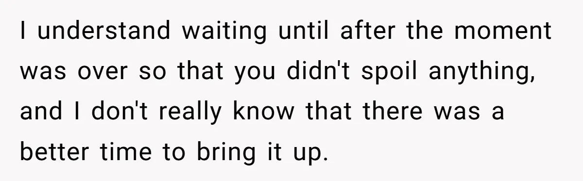 I understand waiting until after the moment was over so that you didn't spoil anything, and I don't really know that there was a better time to bring it up.