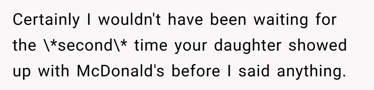 Certainly I wouldn't have been waiting for the \*second\* time your daughter showed up with McDonald's before I said anything.