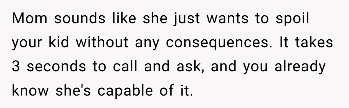 Mom sounds like she just wants to spoil your kid without any consequences. It takes 3 seconds to call and ask, and you already know she's capable of it.