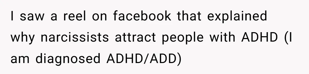 I saw a reel on facebook that explained why narcissists attract people with ADHD (I am diagnosed ADHD/ADD)