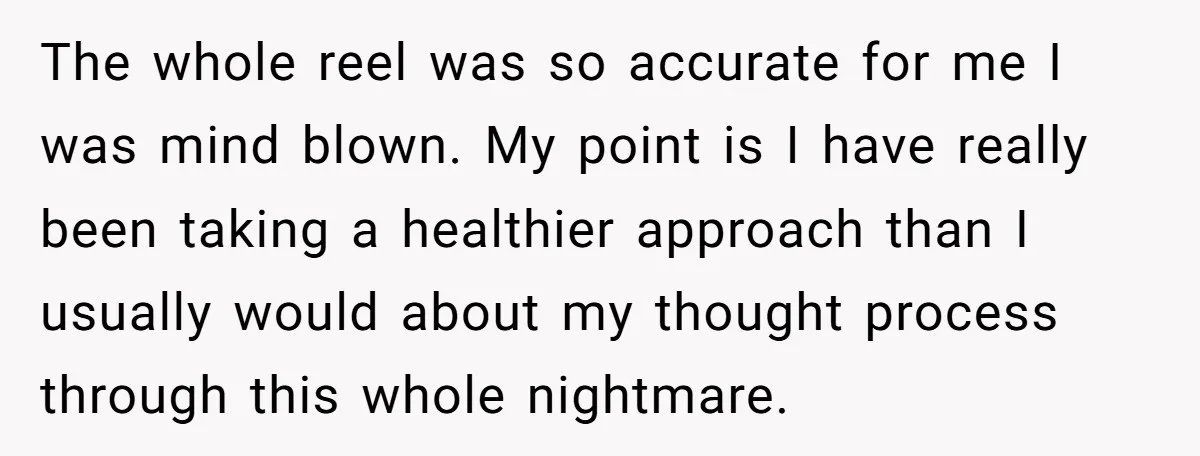 The whole reel was so accurate for me I was mind blown. My point is I have really been taking a healthier approach than I usually would about my thought...