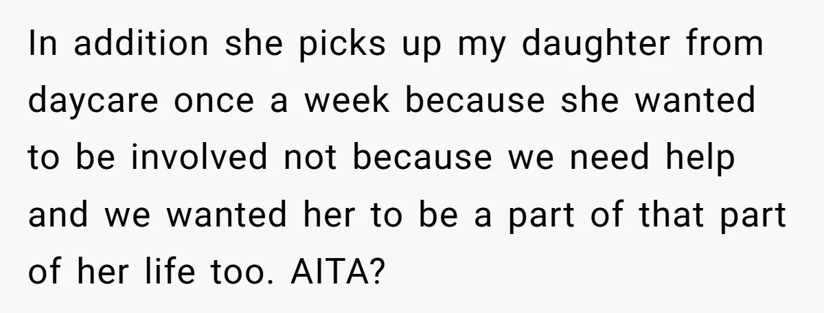 In addition she picks up my daughter from daycare once a week because she wanted to be involved not because we need help and we wanted her to be a...