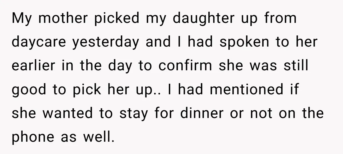 My mother picked my daughter up from daycare yesterday and I had spoken to her earlier in the day to confirm she was still good to pick her up.. I...