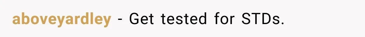 aboveyardley − Get tested for STDs.