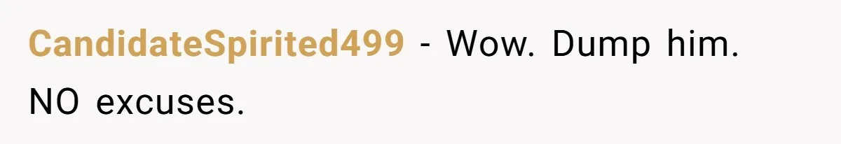 CandidateSpirited499 − Wow. Dump him. NO excuses.
