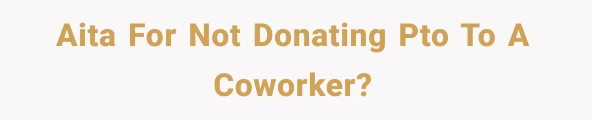 AITA for not donating PTO to a coworker?