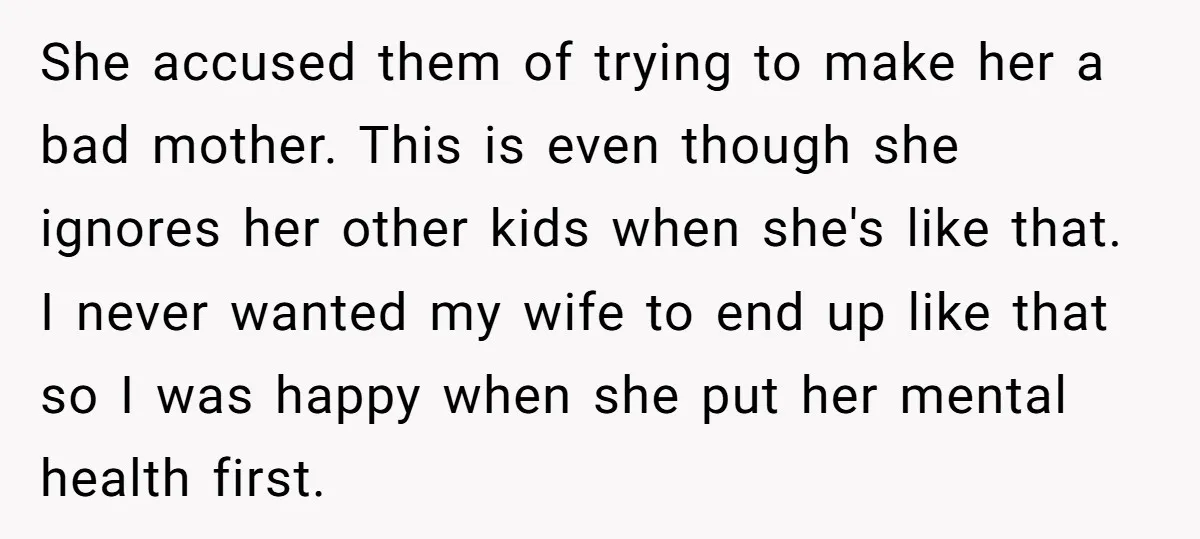 She accused them of trying to make her a bad mother. This is even though she ignores her other kids when she's like that. I never wanted my wife to...