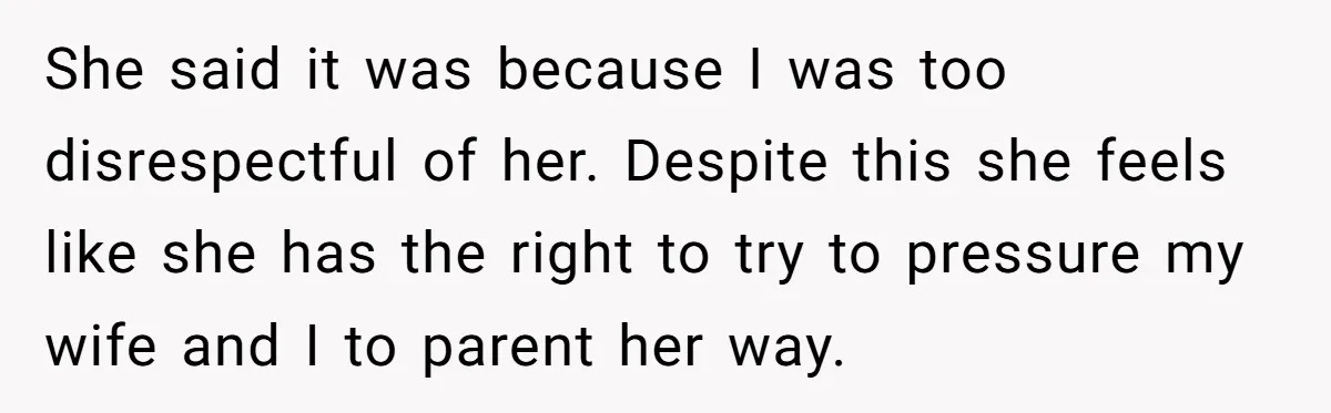 She said it was because I was too disrespectful of her. Despite this she feels like she has the right to try to pressure my wife and I to parent...