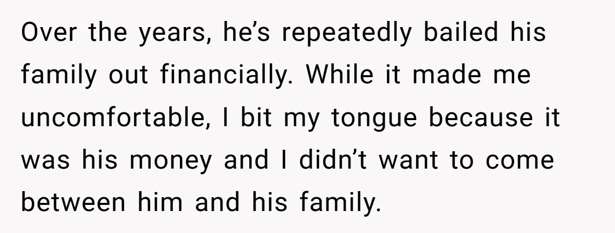 Over the years, he’s repeatedly bailed his family out financially. While it made me uncomfortable, I bit my tongue because it was his money and I didn’t want to come...