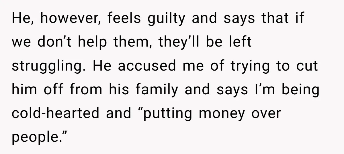 He, however, feels guilty and says that if we don’t help them, they’ll be left struggling. He accused me of trying to cut him off from his family and says...