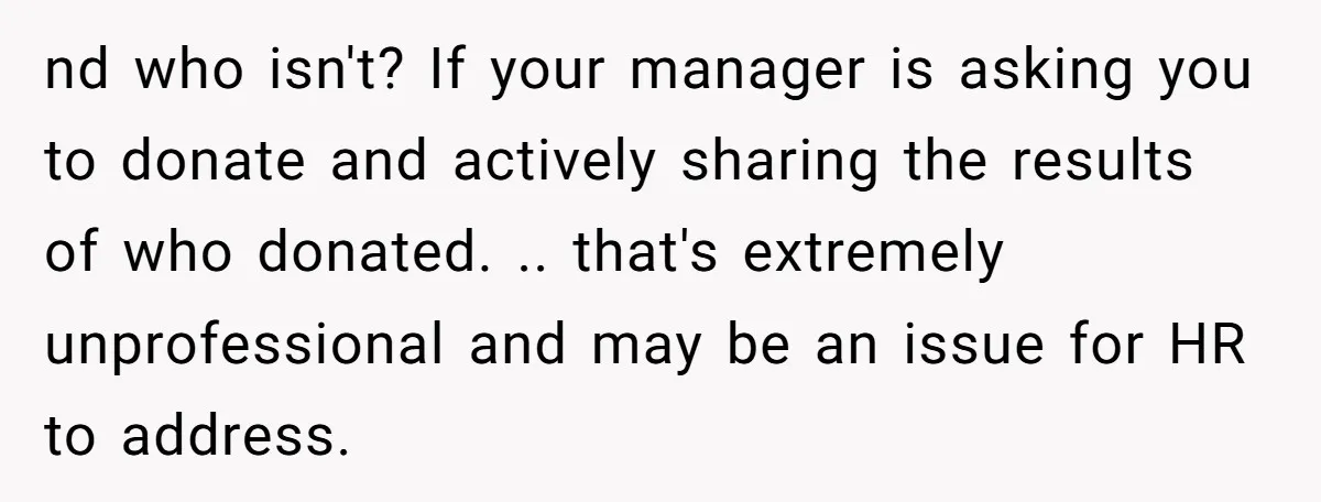 nd who isn't? If your manager is asking you to donate and actively sharing the results of who donated. .. that's extremely unprofessional and may be an issue for HR...