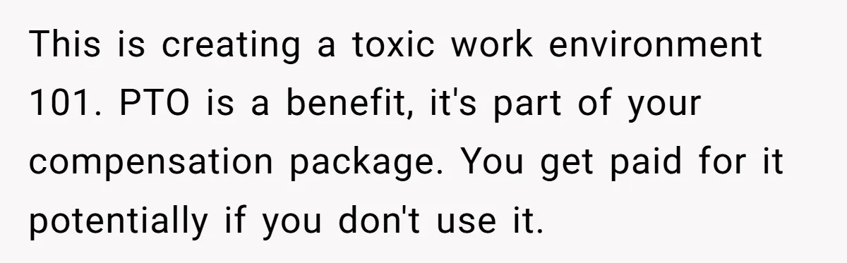 This is creating a toxic work environment 101. PTO is a benefit, it's part of your compensation package. You get paid for it potentially if you don't use it.