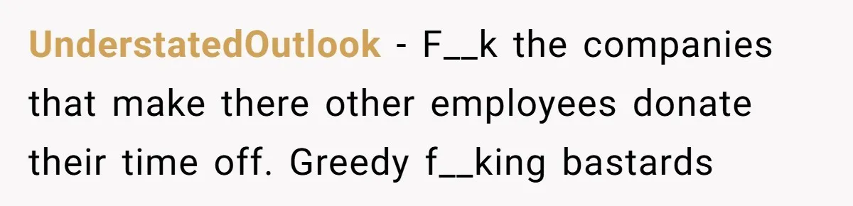 UnderstatedOutlook − F__k the companies that make there other employees donate their time off. Greedy f__king bastards
