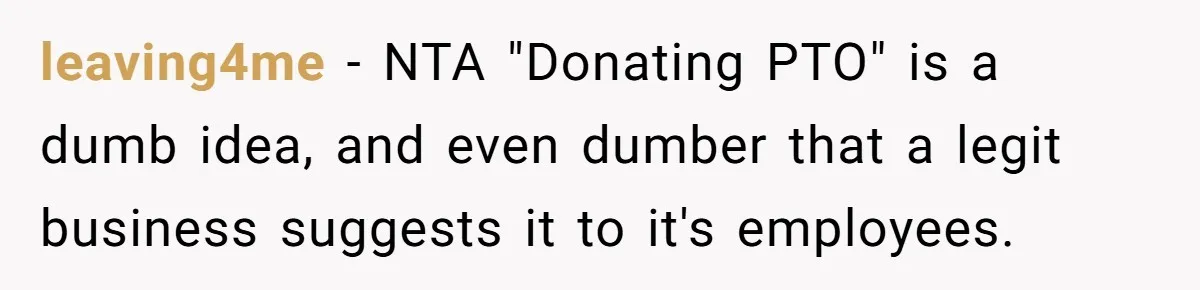 leaving4me − NTA "Donating PTO" is a dumb idea, and even dumber that a legit business suggests it to it's employees.