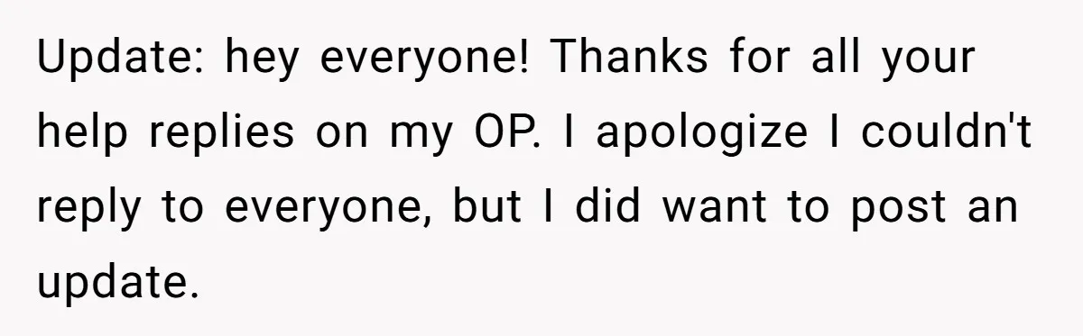 Update: hey everyone! Thanks for all your help replies on my OP. I apologize I couldn't reply to everyone, but I did want to post an update.