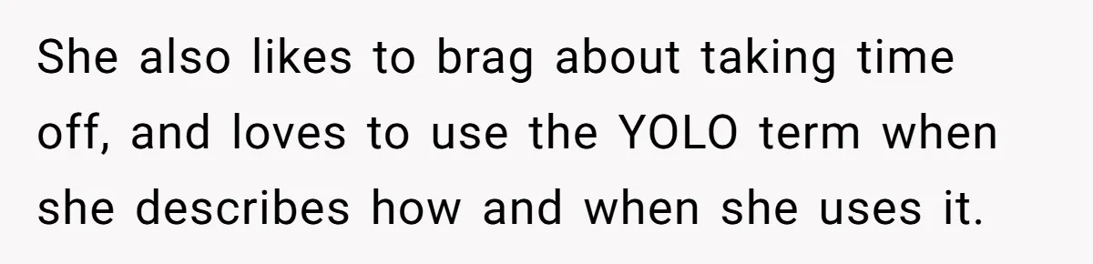 She also likes to brag about taking time off, and loves to use the YOLO term when she describes how and when she uses it.