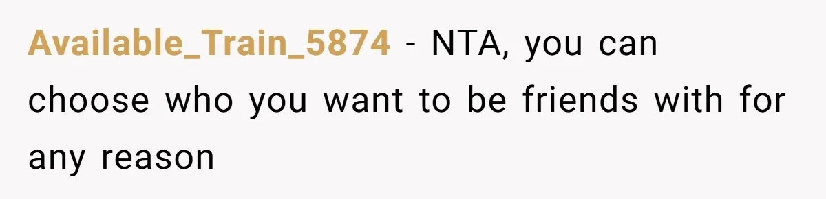 Available_Train_5874 − NTA, you can choose who you want to be friends with for any reason
