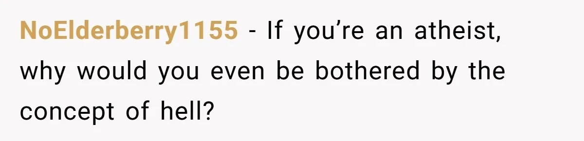 NoElderberry1155 − If you’re an atheist, why would you even be bothered by the concept of hell?