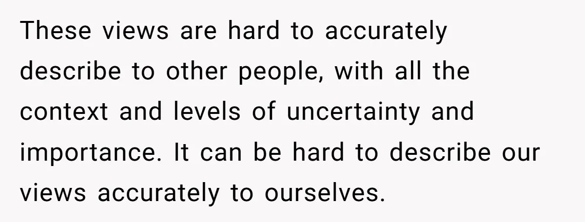 These views are hard to accurately describe to other people, with all the context and levels of uncertainty and importance. It can be hard to describe our views accurately to...