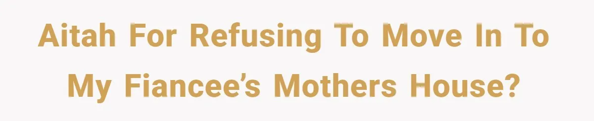 AITAH for refusing to move in to my fiancee’s mothers house?